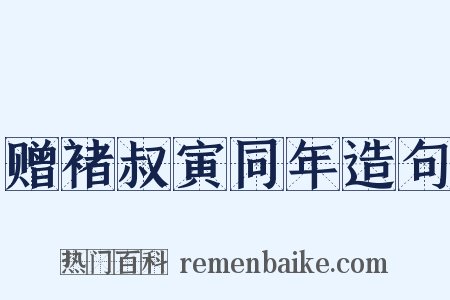 赠褚叔寅同年造句是什么意思的图片